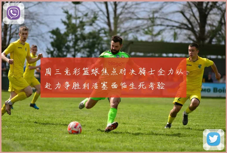 周三竞彩篮球焦点对决骑士全力以赴力争胜利活塞面临生死考验