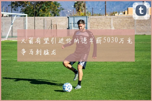 火箭有望引进伦纳德年薪5030万竞争马刺猛龙