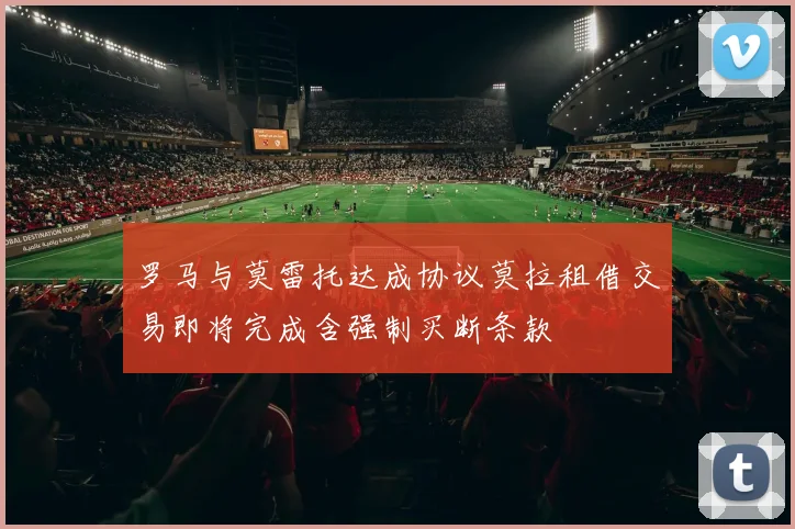 罗马与莫雷托达成协议莫拉租借交易即将完成含强制买断条款