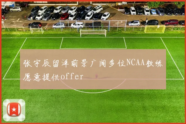 张宇辰留洋前景广阔多位NCAA教练愿意提供offer
