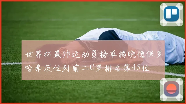 世界杯最帅运动员榜单揭晓德保罗哈弗茨位列前二C罗排名第45位