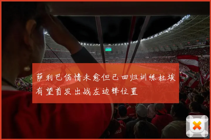 萨利巴伤情未愈但已回归训练杜埃有望首发出战左边锋位置