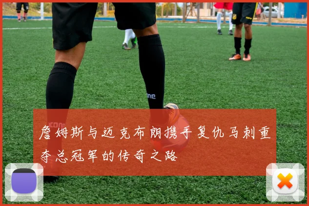 詹姆斯与迈克布朗携手复仇马刺重夺总冠军的传奇之路