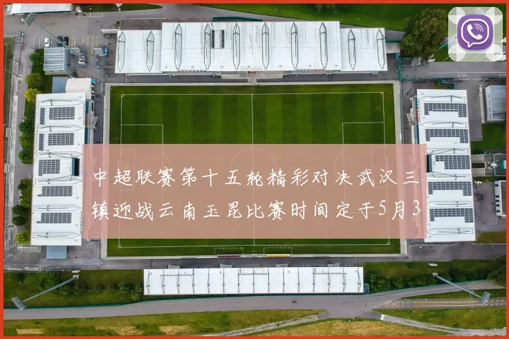 中超联赛第十五轮精彩对决武汉三镇迎战云南玉昆比赛时间定于5月31日19时35分