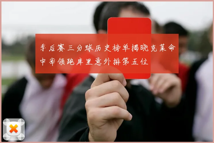 季后赛三分球历史榜单揭晓克莱命中率领跑库里意外排第五位