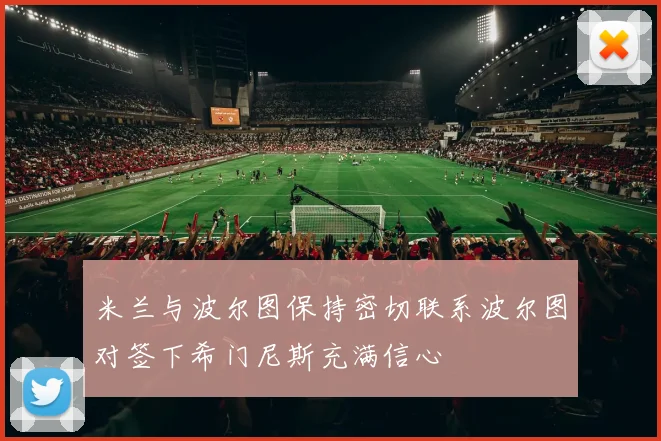 米兰与波尔图保持密切联系波尔图对签下希门尼斯充满信心