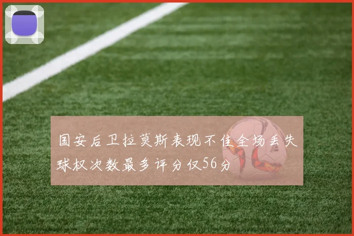 国安后卫拉莫斯表现不佳全场丢失球权次数最多评分仅56分