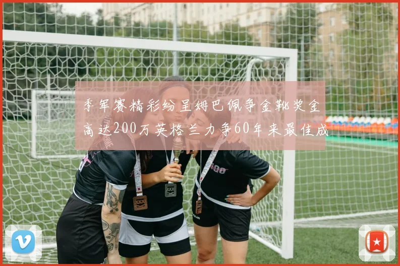 季军赛精彩纷呈姆巴佩争金靴奖金高达200万英格兰力争60年来最佳成绩